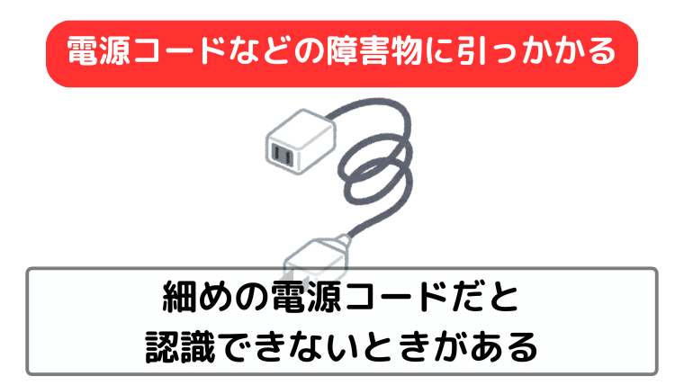 電源コードなどの障害物に引っかかることがある