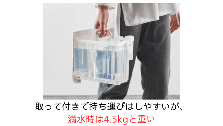 大容量タンク（4.5L）を搭載しているため、満水時は約4.5kgと重い